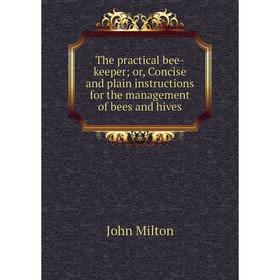 

Книга The practical bee-keeper; or, Concise and plain instructions for the management of bees and hives
