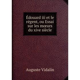 

Книга Édouard iii et le régent, ou Essai sur les mœurs du xive siècle