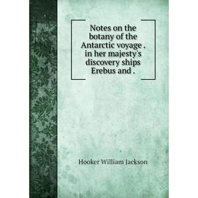 

Книга Notes on the botany of the Antarctic voyage in her Majesty 's discovery ships Erebus