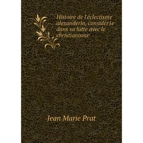 

Книга Histoire de l'éclectisme alexanderin, considér1e dans sa lutte avec le christianisme