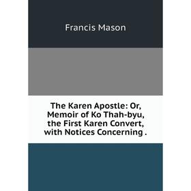 

Книга The Karen Apostle: Or, Memoir of Ko Thah-byu, the First Karen Convert, with Notices Concerning.
