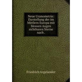 

Книга Neue Uranometrie: Darstellung der im Mittlern Europa mit blossen Augen sichtbaren Sterne nach