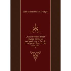 

Книга Le Nord de la Sibérie: voyage parmi les peuplades de la Russie asiatique et dans la mer Glaciale 1
