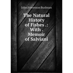 

Книга The Natural History of Fishes.: With. Memoir of Salviani