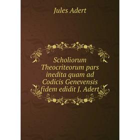

Книга Scholiorum Theocriteorum pars inedita quam ad Codicis Genevensis fidem edidit J. Adert