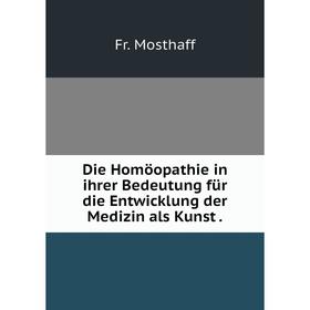 

Книга Die Homöopathie in ihrer Bedeutung für die Entwicklung der Medizin als Kunst.