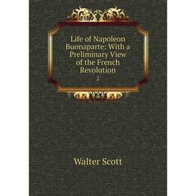 

Книга Life of Napoleon Buonaparte: With a Preliminary View of the French Revolution2