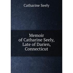 

Книга Memoir of Catharine Seely, Late of Darien, Connecticut