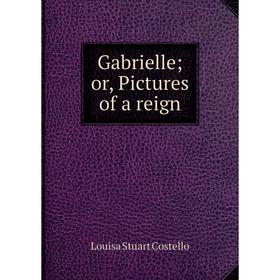 

Книга Gabrielle; or, Pictures of a reign