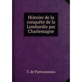 

Книга Histoire de la conquête de la Lombardie par Charlemagne