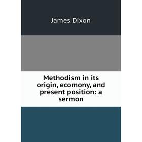 

Книга Methodism in its origin, ecomony, and present position: a sermon
