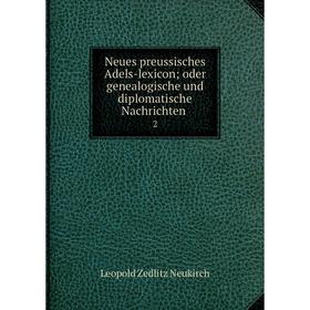 

Книга Neues preussisches Adels-lexicon; oder genealogische und diplomatische Nachrichten 2