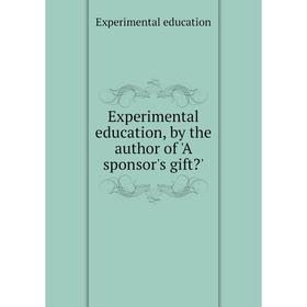 

Книга Experimental education, by the author of 'A sponsor's gift'