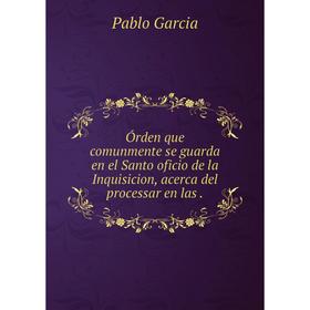 

Книга Órden que comunmente se guarda en el Santo oficio de la Inquisicion, acerca del processar en las