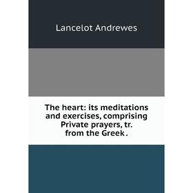 

Книга The heart: its meditations and exercises, comprising Private prayers, tr. from the Greek.