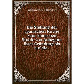 

Книга Die Stellung der spanischen Kirche zum römischen Stuhle von Anbeginn ihrer Gründung bis auf die.