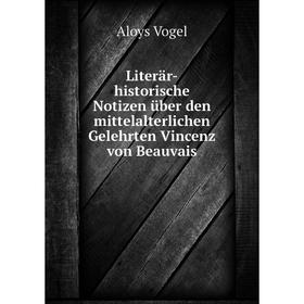 

Книга Literär-historische Notizen über den mittelalterlichen Gelehrten Vincenz von Beauvais