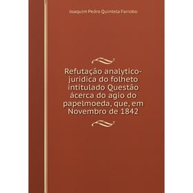 

Книга Refutação analytico-juridica do folheto intitulado Questão ácerca do agio do papelmoeda, que, em Novembro de 1842