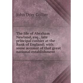 

Книга The life of Abraham Newland, esq., late principal cashier at the Bank of England; with some account of that great national establishment