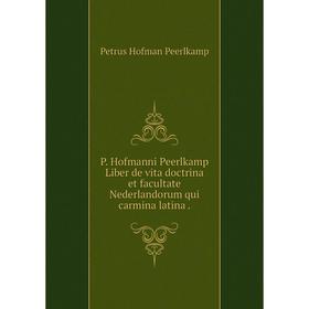 

Книга P Hofmanni Peerlkamp Liber de vita doctrina et facultate Nederlandorum qui carmina latina