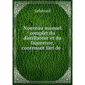 

Книга Nouveau manuel complet du distillateur et du liquoriste, contenant làrt de