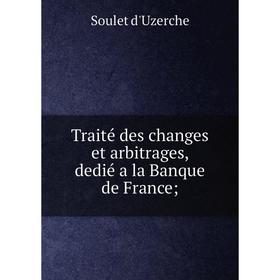 

Книга Traité des changes et arbitrages, dedié a la Banque de France;