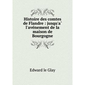 

Книга Histoire des comtes de Flandre: jusqu'à l'avénement de la maison de Bourgogne