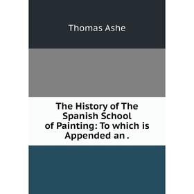 

Книга The History of The Spanish School of Painting: To which is Appended an.