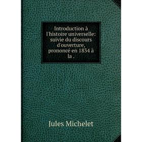 

Книга Introduction à l'histoire universelle: suivie du discours d'ouverture, prononcé en 1834 à la.