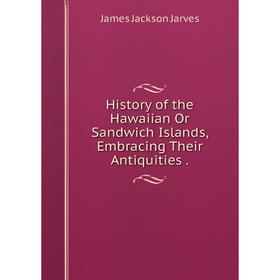 

Книга History of the Hawaiian Or Sandwich Islands, Embracing Their Antiquities.