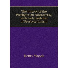 

Книга The history of the Presbyterian controversy, with early sketches of Presbyterianism