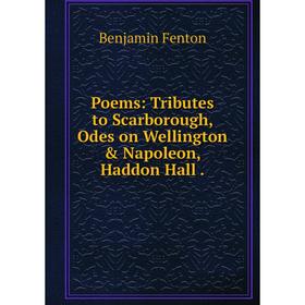 

Книга Poems: Tributes to Scarborough, Odes on Wellington & Napoleon, Haddon Hall.