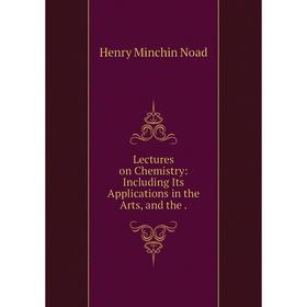 

Книга Lectures on Chemistry: Including Its Applications in the Arts, and the