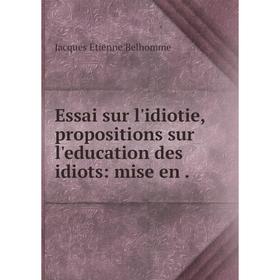 

Книга Essai sur l'idiotie, propositions sur l'education des idiots: mise en.