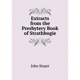 

Книга Extracts from the Presbytery Book of Strathbogie