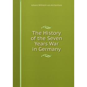 

Книга The History of the Seven Years War in Germany