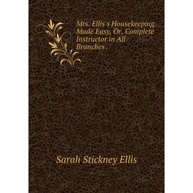 

Книга Mrs Ellis's Housekeeping Made Easy, Or, Complete Instructor in All Branches
