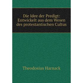 

Книга Die Idee der Predigt: Entwickelt aus dem Wesen des protestantischen Cultus