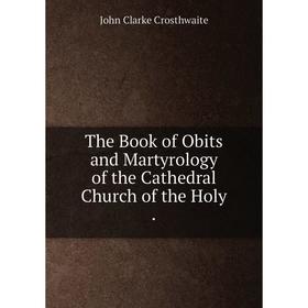 

Книга The Book of Obits and Martyrology of the Cathedral Church of the Holy.