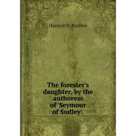 

Книга The forester's daughter, by the authoress of 'Seymour of Sudley'.