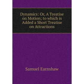 

Книга Dynamics: Or, A Treatise on Motion; to which is Added a Short Treatise on Attractions