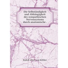 

Книга Die Selbständigkeit und Abhängigkeit des sympathischen Nervensystems durch anatomische.