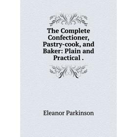 

Книга The Complete Confectioner, Pastry-cook, and Baker: Plain and Practical.