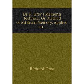 

Книга Dr. R. Grey's Memoria Technica: Or, Method of Artificial Memory, Applied to.
