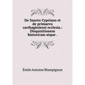 

Книга De Sancto Cypriano et de primaeva carthaginiensi ecclesia.: Disquisitionem historicam atque.