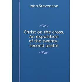 

Книга Christ on the cross. An exposition of the twenty-second psalm