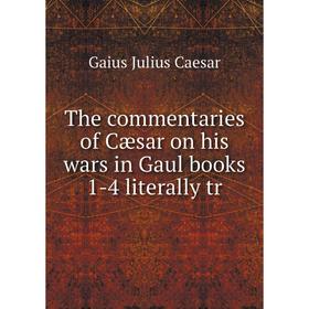 

Книга The commentaries of Cæsar on his wars in Gaul books 1-4 literally tr