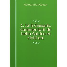 

Книга C. Iulii Caesaris. Commentarii de bello Gallico et civili etc