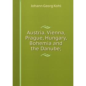 

Книга Austria. Vienna, Prague, Hungary, Bohemia and the Danube;