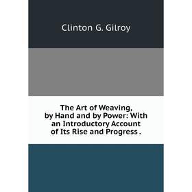 

Книга The Art of Weaving, by Hand and by Power: With an Introductory Account of Its Rise and Progress.